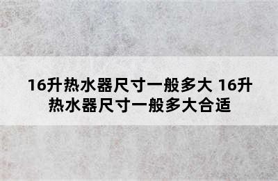 16升热水器尺寸一般多大 16升热水器尺寸一般多大合适